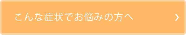 こんな症状でお悩みの方へ